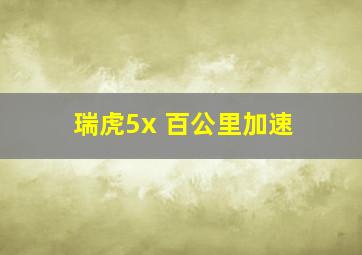 瑞虎5x 百公里加速